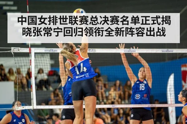 中国女排世联赛总决赛名单正式揭晓张常宁回归领衔全新阵容出战