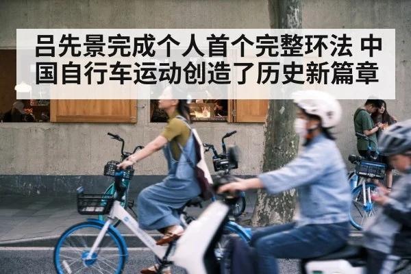 吕先景完成个人首个完整环法 中国自行车运动创造了历史新篇章