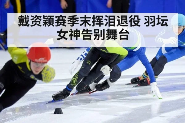 戴资颖赛季末挥泪退役 羽坛女神告别舞台