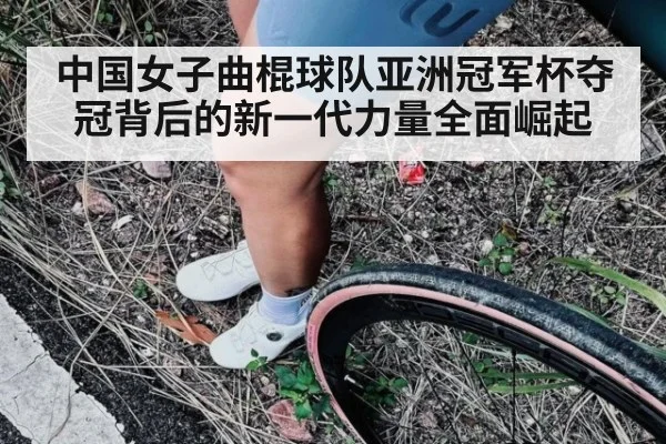 中国女子曲棍球队亚洲冠军杯夺冠背后的新一代力量全面崛起