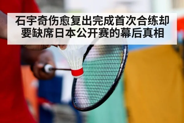 石宇奇伤愈复出完成首次合练却要缺席日本公开赛的幕后真相